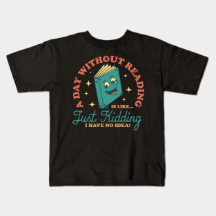 A Day Without Reading Is Like Just Kidding I Have No Idea - Books Kids T-Shirt